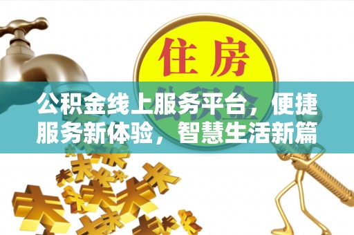 大埤公积金线上服务平台，便捷服务新体验，智慧生活新篇章