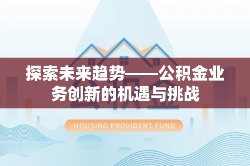 大埤探索未来趋势——公积金业务创新的机遇与挑战