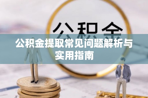 大埤公积金提取常见问题解析与实用指南