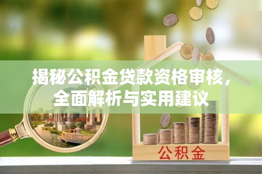 大埤揭秘公积金贷款资格审核，全面解析与实用建议