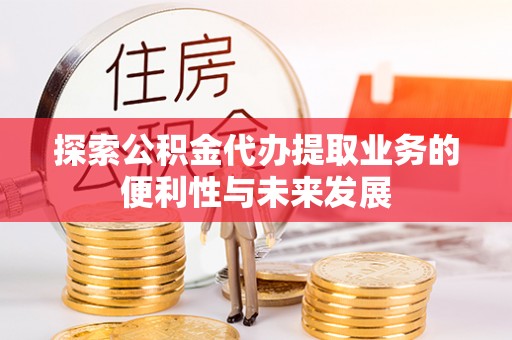 大埤探索公积金代办提取业务的便利性与未来发展