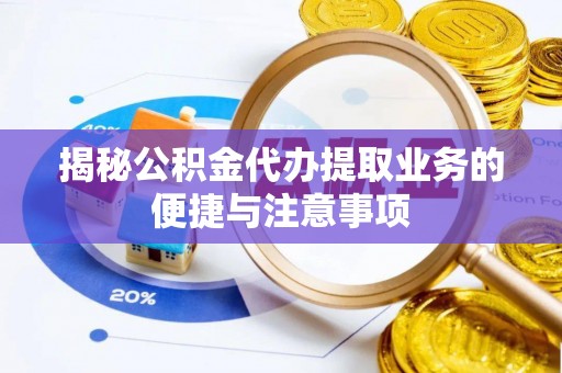 大埤揭秘公积金代办提取业务的便捷与注意事项
