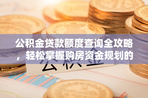 大埤公积金贷款额度查询全攻略，轻松掌握购房资金规划的关键