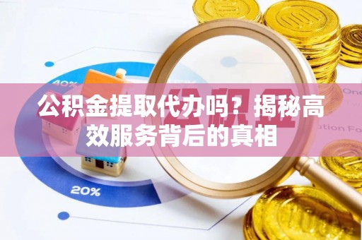 大埤公积金提取代办吗？揭秘高效服务背后的真相