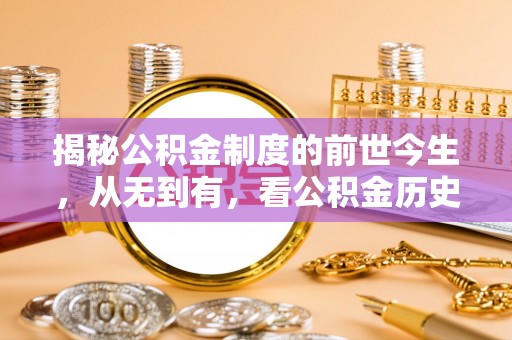 大埤揭秘公积金制度的前世今生，从无到有，看公积金历史沿革如何塑造现代生活