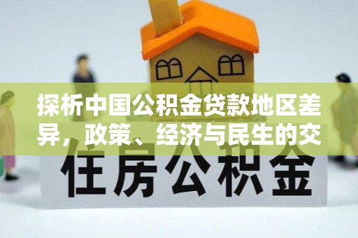 大埤探析中国公积金贷款地区差异，政策、经济与民生的交织影响