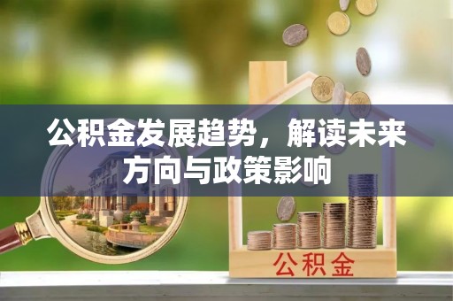 大埤公积金发展趋势，解读未来方向与政策影响