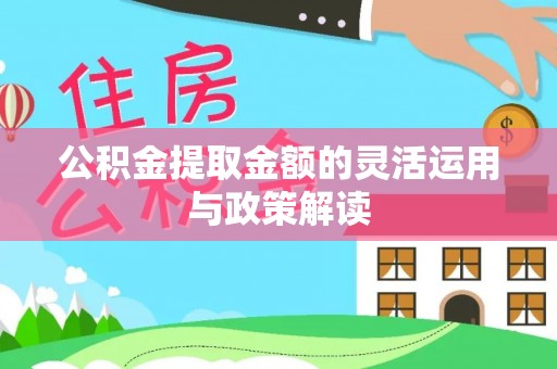 大埤公积金提取金额的灵活运用与政策解读