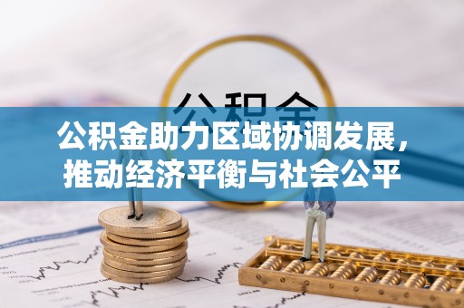大埤公积金助力区域协调发展，推动经济平衡与社会公平