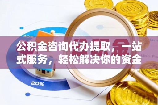 大埤公积金咨询代办提取，一站式服务，轻松解决你的资金难题