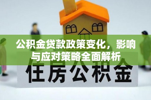 大埤公积金贷款政策变化，影响与应对策略全面解析