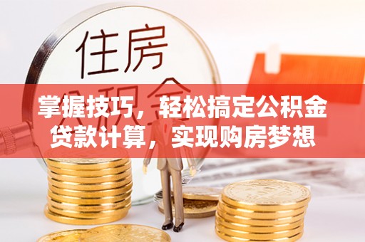 大埤掌握技巧，轻松搞定公积金贷款计算，实现购房梦想