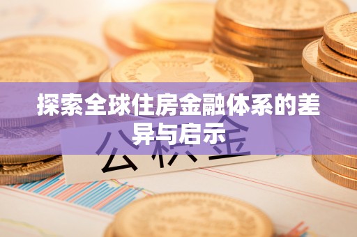 大埤探索全球住房金融体系的差异与启示