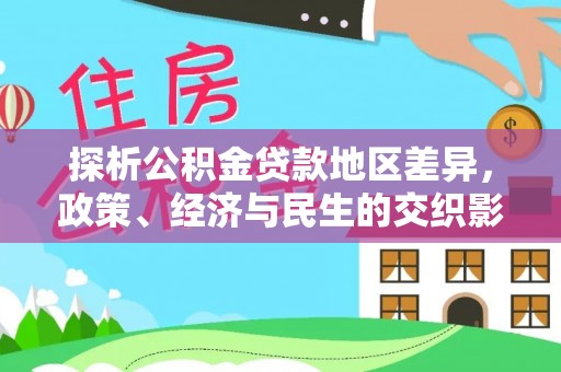 大埤探析公积金贷款地区差异，政策、经济与民生的交织影响