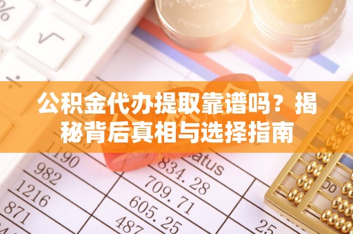 大埤公积金代办提取靠谱吗？揭秘背后真相与选择指南
