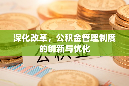 大埤深化改革，公积金管理制度的创新与优化