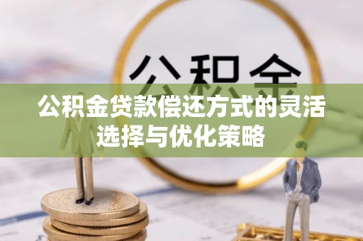 大埤公积金贷款偿还方式的灵活选择与优化策略