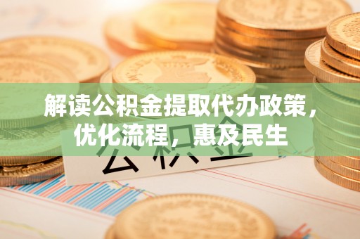 大埤解读公积金提取代办政策，优化流程，惠及民生