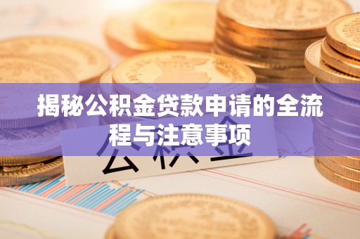 大埤揭秘公积金贷款申请的全流程与注意事项