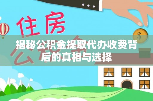 大埤揭秘公积金提取代办收费背后的真相与选择
