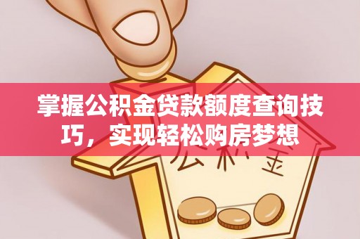 大埤掌握公积金贷款额度查询技巧，实现轻松购房梦想