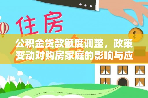 大埤公积金贷款额度调整，政策变动对购房家庭的影响与应对策略