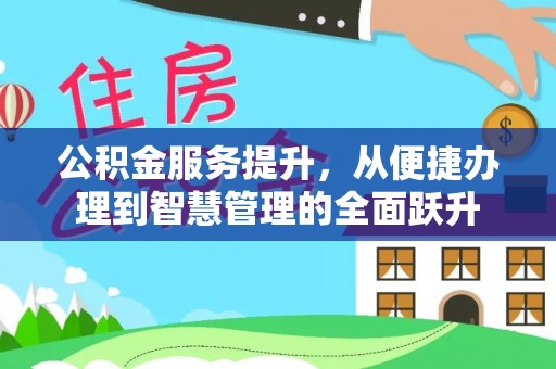 大埤公积金服务提升，从便捷办理到智慧管理的全面跃升