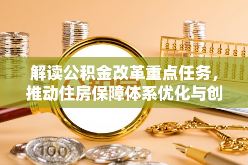 大埤解读公积金改革重点任务，推动住房保障体系优化与创新