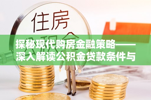大埤探秘现代购房金融策略——深入解读公积金贷款条件与优势