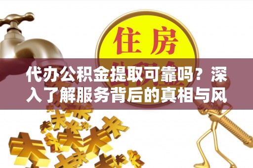 大埤代办公积金提取可靠吗？深入了解服务背后的真相与风险