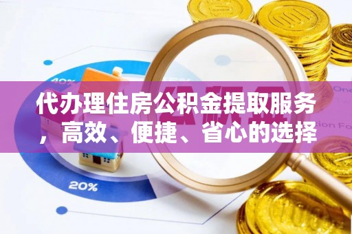 大埤代办理住房公积金提取服务，高效、便捷、省心的选择