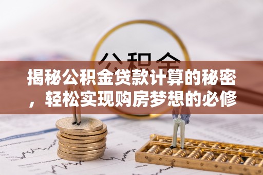 大埤揭秘公积金贷款计算的秘密，轻松实现购房梦想的必修课
