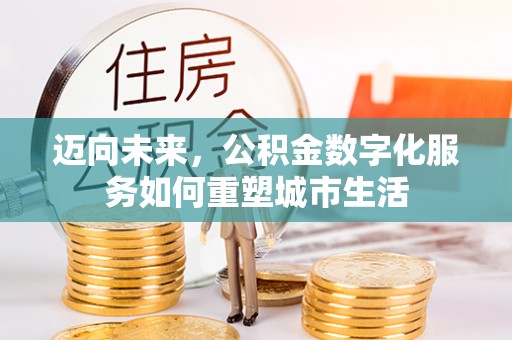 大埤迈向未来，公积金数字化服务如何重塑城市生活