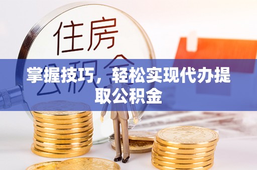 大埤掌握技巧，轻松实现代办提取公积金