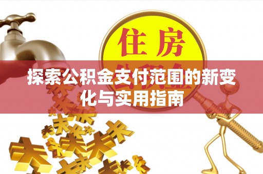 大埤探索公积金支付范围的新变化与实用指南