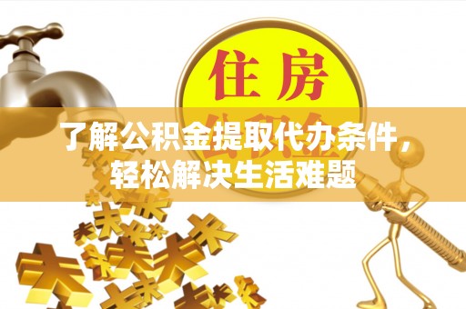 大埤了解公积金提取代办条件，轻松解决生活难题