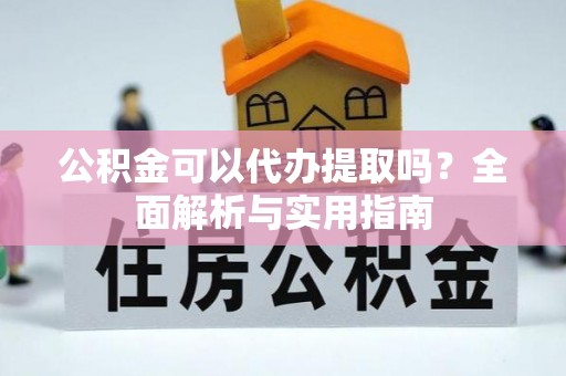 大埤公积金可以代办提取吗？全面解析与实用指南