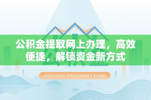 大埤公积金提取网上办理，高效便捷，解锁资金新方式
