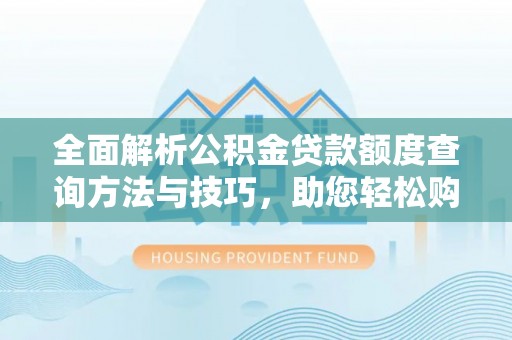 大埤全面解析公积金贷款额度查询方法与技巧，助您轻松购房