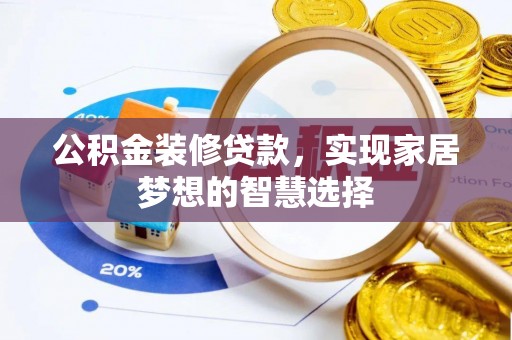 大埤公积金装修贷款，实现家居梦想的智慧选择