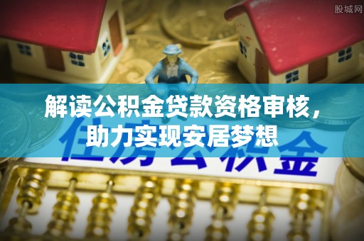 大埤解读公积金贷款资格审核，助力实现安居梦想