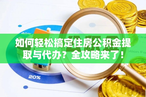 大埤如何轻松搞定住房公积金提取与代办？全攻略来了！