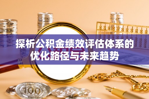 大埤探析公积金绩效评估体系的优化路径与未来趋势