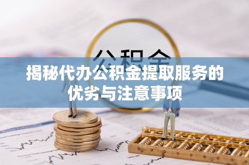 大埤揭秘代办公积金提取服务的优劣与注意事项