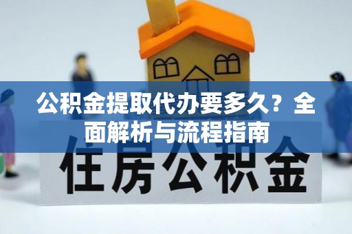 大埤公积金提取代办要多久？全面解析与流程指南