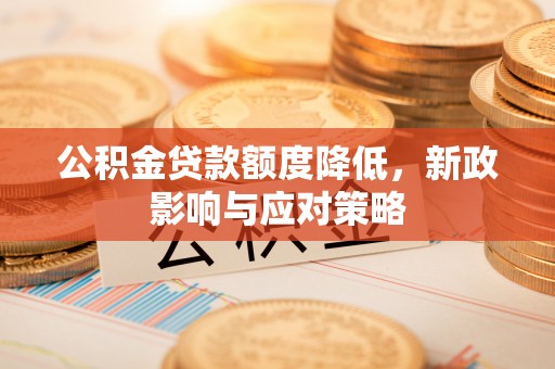 大埤公积金贷款额度降低，新政影响与应对策略