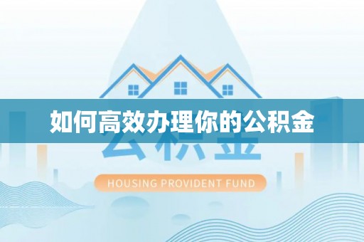 大埤如何高效办理你的公积金