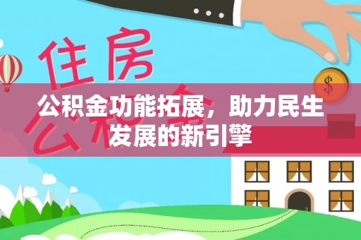 大埤公积金功能拓展，助力民生发展的新引擎