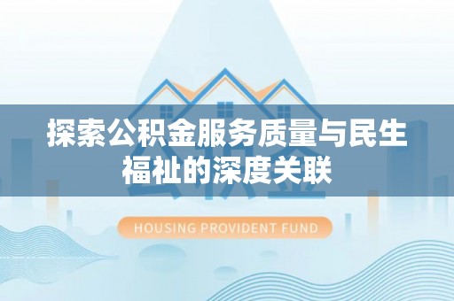 大埤探索公积金服务质量与民生福祉的深度关联