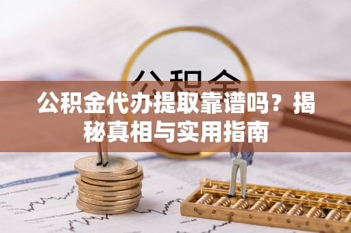 大埤公积金代办提取靠谱吗？揭秘真相与实用指南